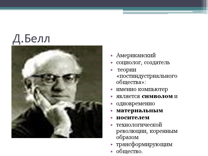 Д.Белл Американский  социолог, создатель  теории «постиндустриального общества»:  именно компьютер  является